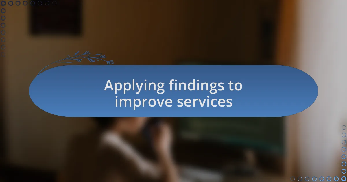 Applying findings to improve services
