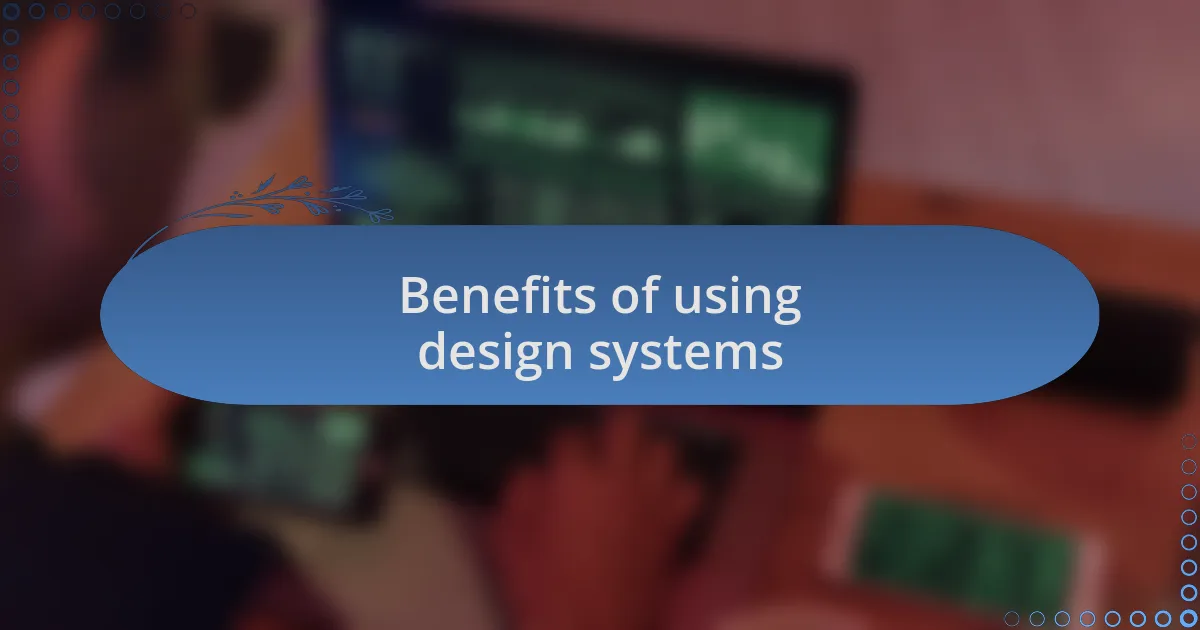 Benefits of using design systems