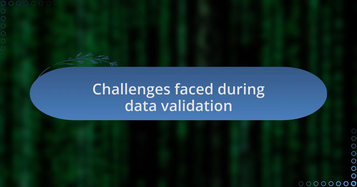 Challenges faced during data validation