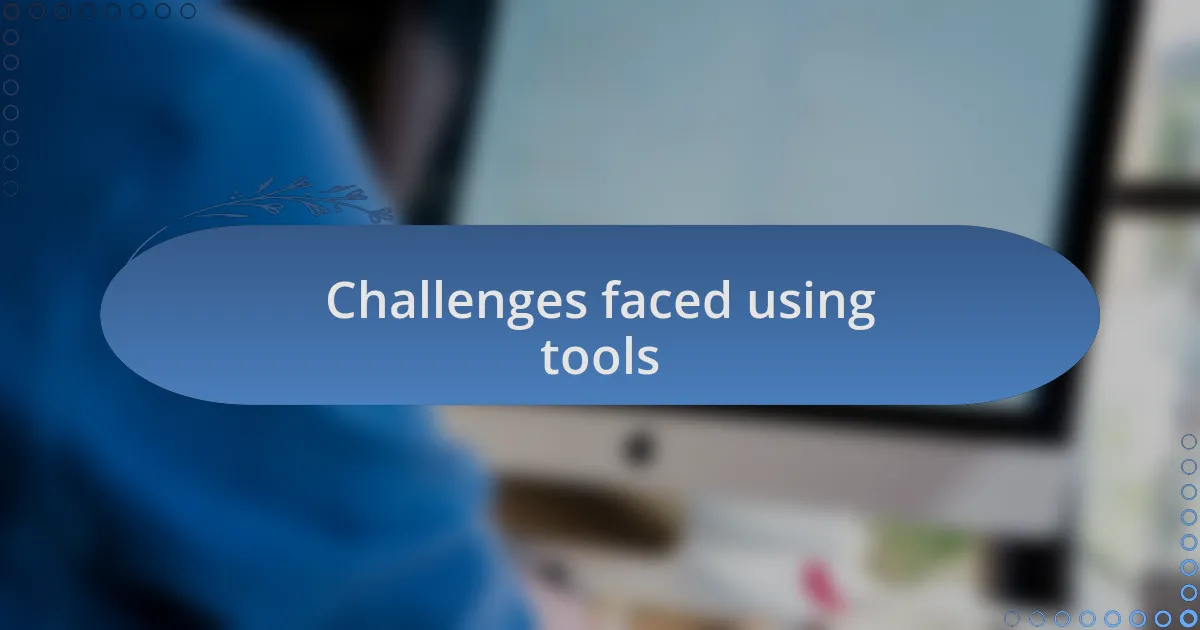 Challenges faced using tools