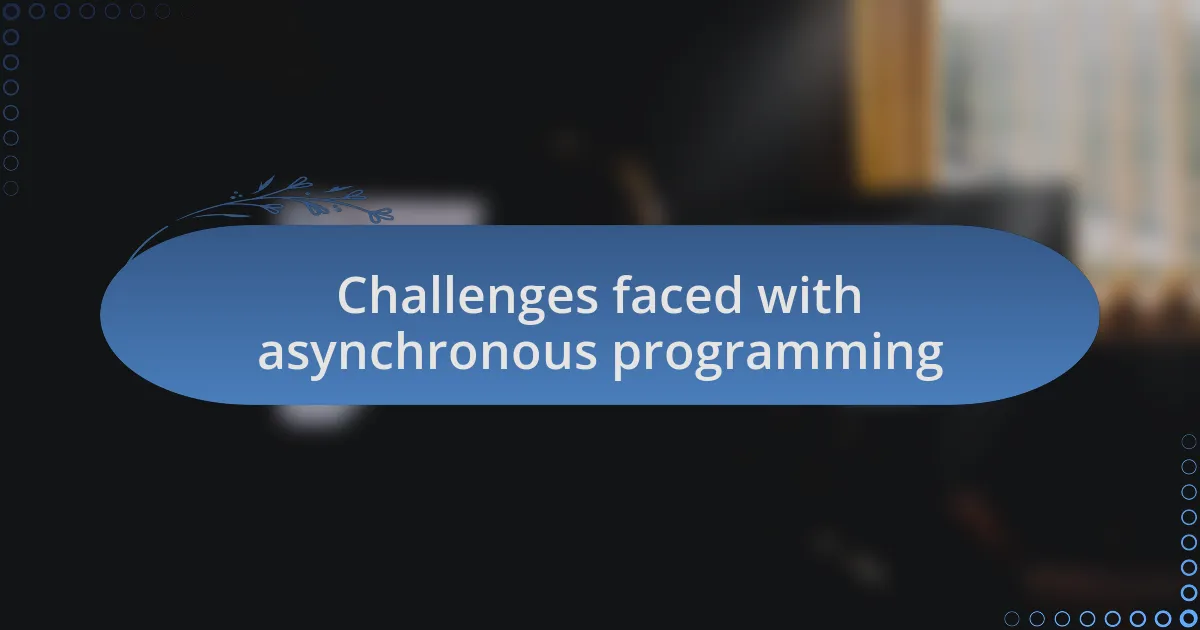 Challenges faced with asynchronous programming