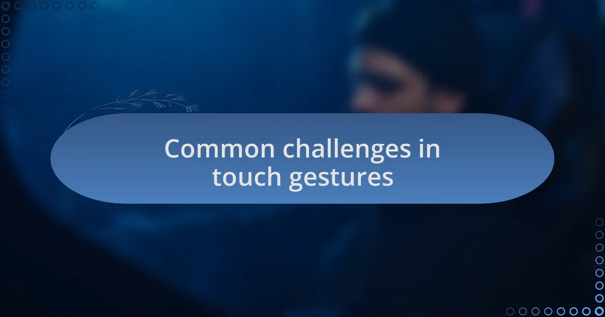 Common challenges in touch gestures