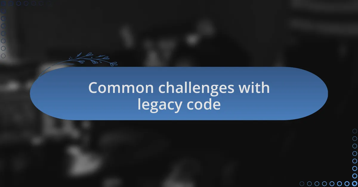 Common challenges with legacy code