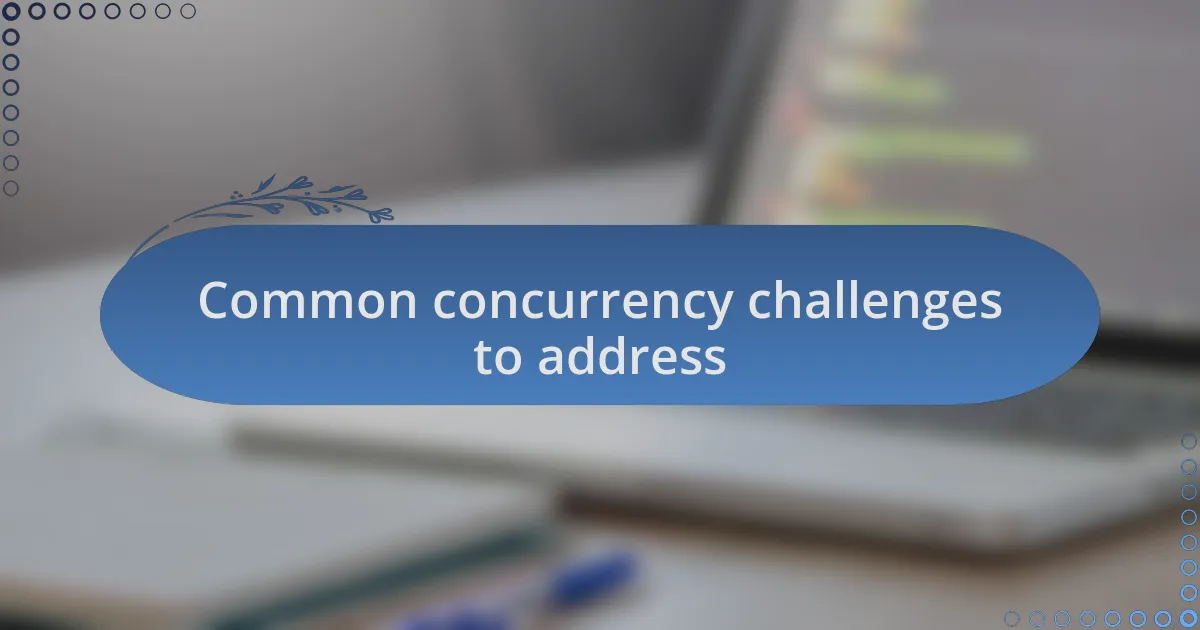 Common concurrency challenges to address