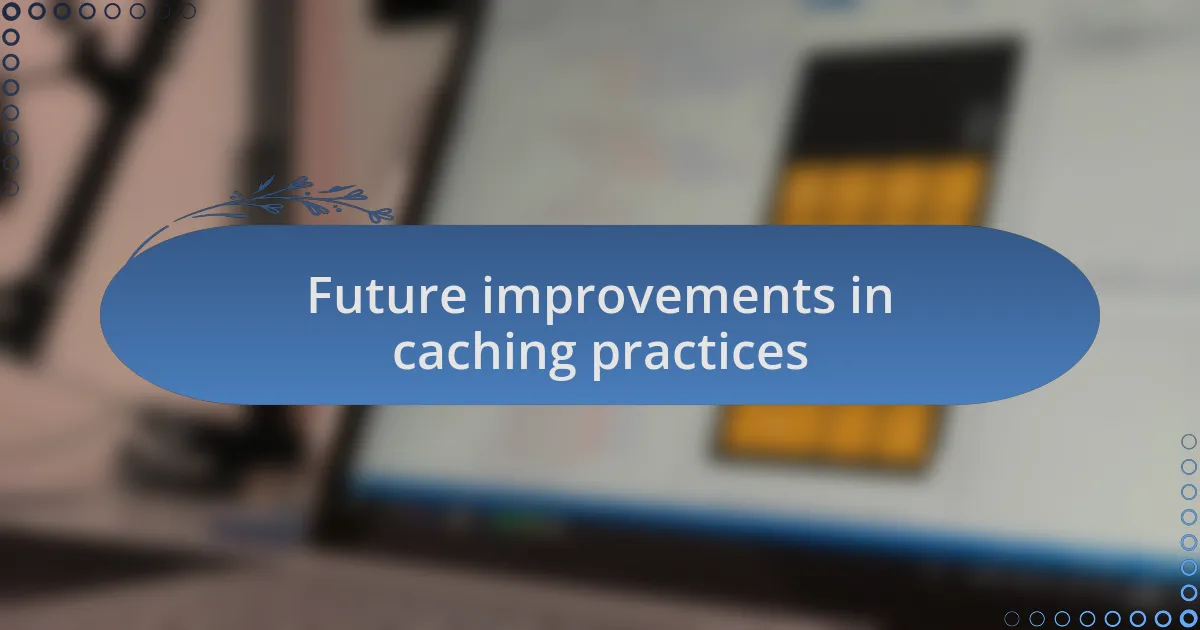 Future improvements in caching practices