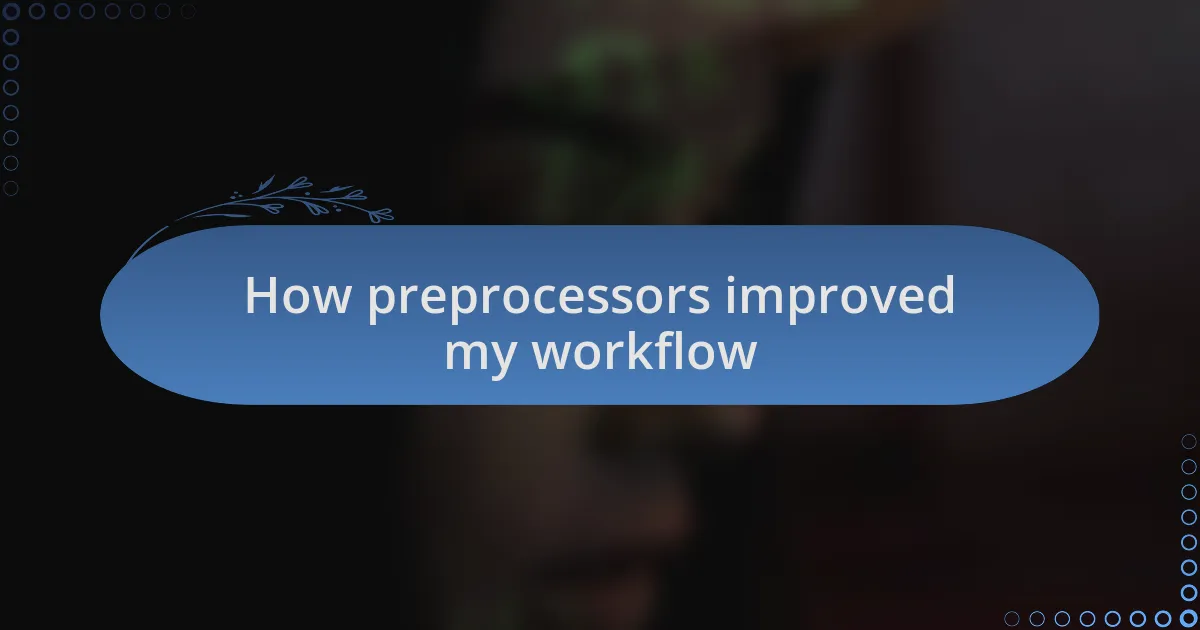 How preprocessors improved my workflow