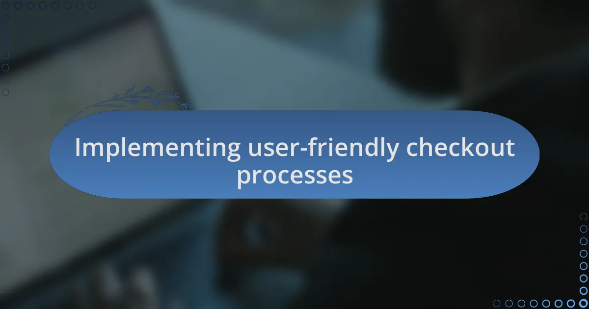 Implementing user-friendly checkout processes