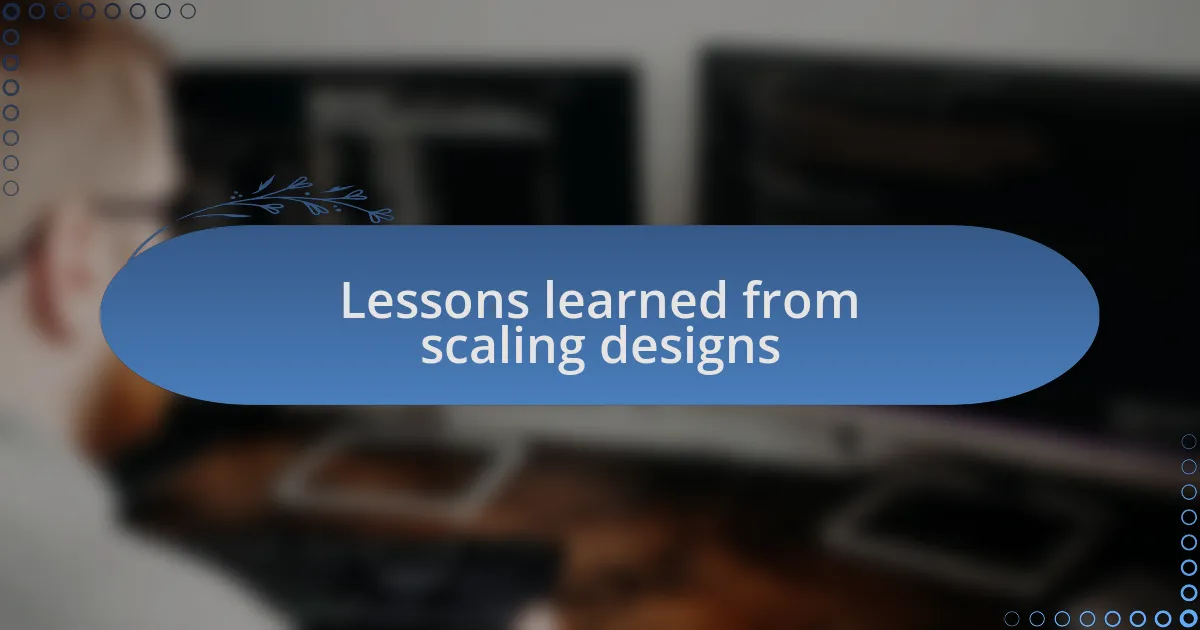 Lessons learned from scaling designs