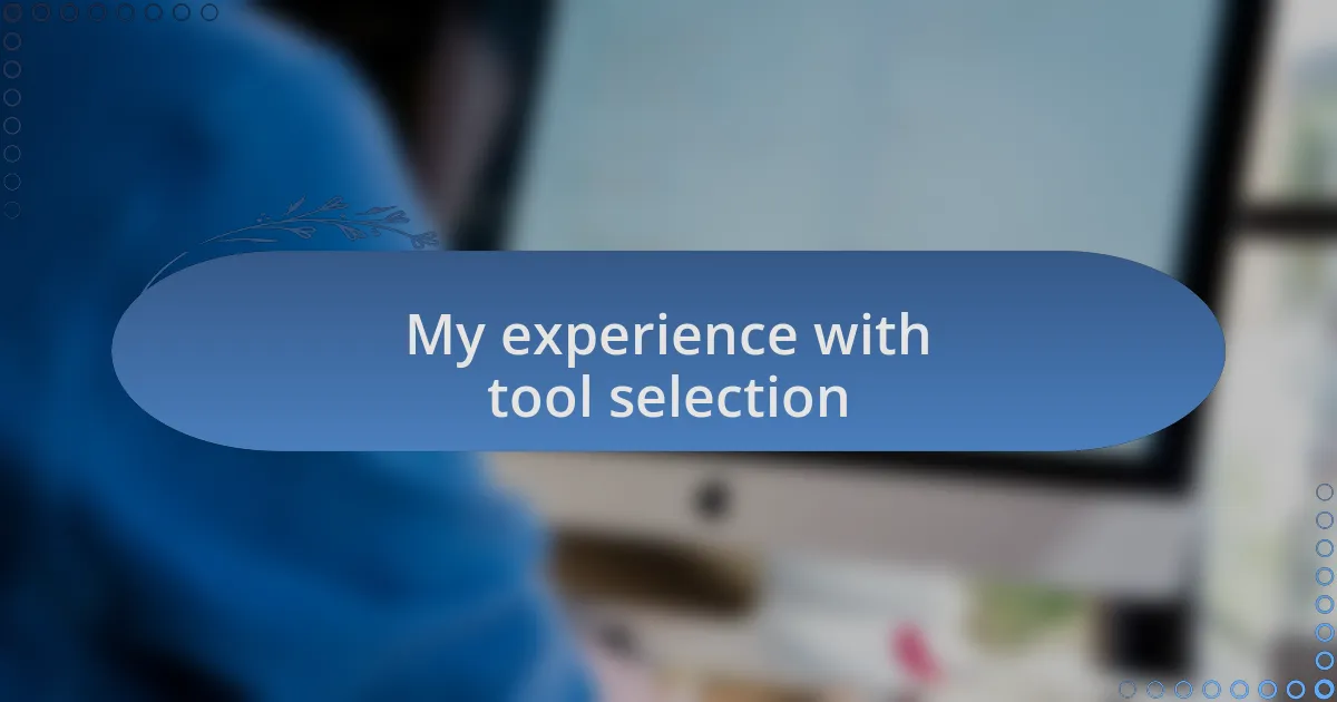 My experience with tool selection