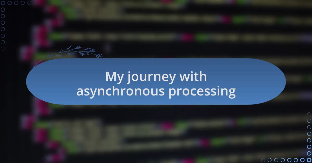 My journey with asynchronous processing
