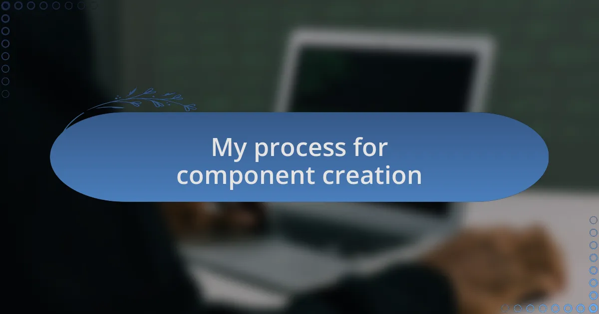 My process for component creation
