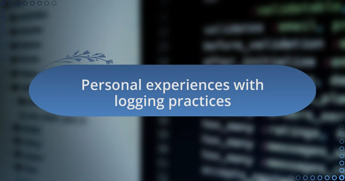 Personal experiences with logging practices