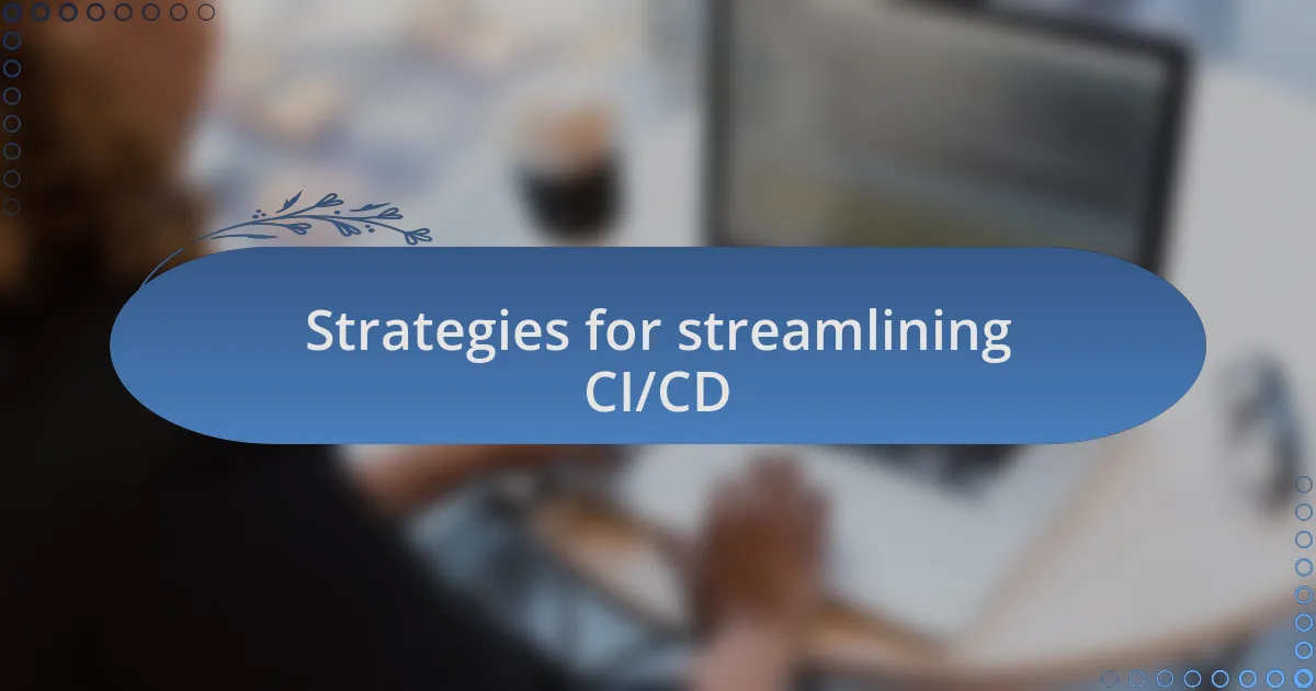 Strategies for streamlining CI/CD