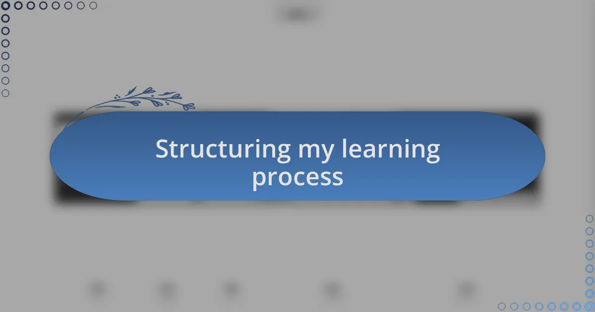 Structuring my learning process