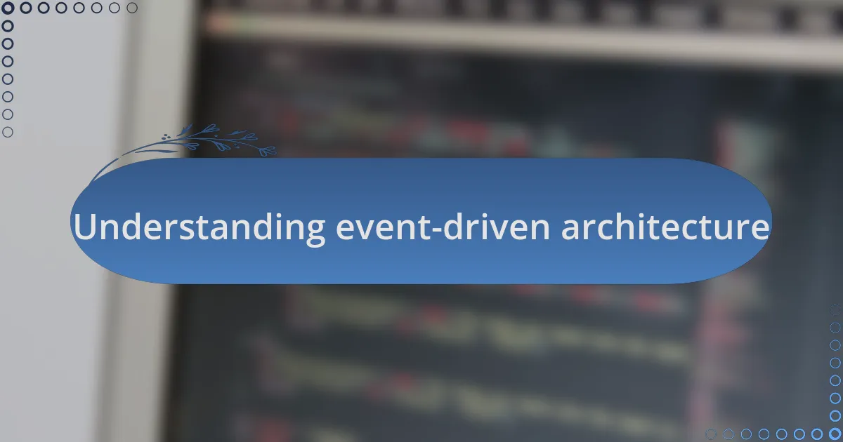 Understanding event-driven architecture